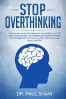 Stop Overthinking: Improve your emotional intelligence using the four core EQ skills, self-awareness, self-management, social awareness, and relationship management-to exceed your goals and achieve yo 1695439147 Book Cover