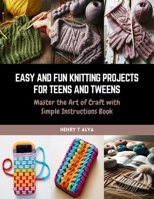 Easy and Fun Knitting Projects for Teens and Tweens: Master the Art of Craft with Simple Instructions Book B0CQW2MP9H Book Cover