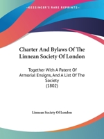 Charter And Bylaws Of The Linnean Society Of London: Together With A Patent Of Armorial Ensigns, And A List Of The Society 1104080672 Book Cover