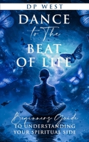 Dance to the beat of life: Beginners guide to understanding your spiritual side B0C91NWMMT Book Cover