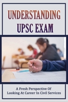 Understanding UPSC Exam: A Fresh Perspective Of Looking At Career In Civil Services: Ias Preparation Tips For Beginners B097Q5V3R7 Book Cover