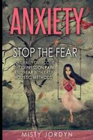 Anxiety: Stop the Fear- Naturally Overcome the Depression,Pain, and Fear with Easy Holistic Methods 153023283X Book Cover