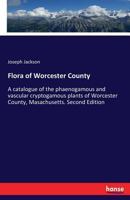 Flora of Worcester County; A Catalogue of the Phaenogamous and Vascular Cryptogamous Plants 3337268528 Book Cover