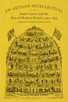 An Artisan Intellectual: James Carter and the Rise of Modern Britain, 1792-1853 0807163805 Book Cover