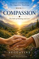 Compassion: The Expression of the Divine (The Augustine Teachings: Eternal Knowledge) B0HHSSQXQC Book Cover