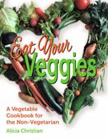 Eat Your Veggies!: A Vegetable Cookbook for the Non-Vegetarian 1732725322 Book Cover