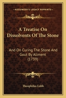 A Treatise On Dissolvents Of The Stone: And On Curing The Stone And Gout By Aliment 1104602261 Book Cover