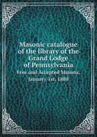 Masonic catalogue of the library of the Grand Lodge of Pennsylvania, Free and Accepted Masons, January 1st, 1880 9353896940 Book Cover