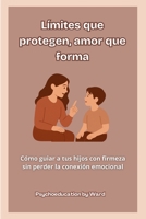 Límites que protegen, amor que forma: Cómo guiar a tus hijos con firmeza sin perder la conexión emocional (Spanish Edition) B0F9Y7ZL6T Book Cover