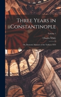 Three Years in Constantinople; or, Domestic Manners of the Turks in 1844; Volume 1 1017707170 Book Cover