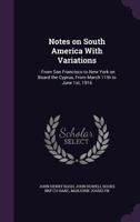 Notes on South America With Variations: : From San Francisco to New York on Board the Cyprus, From March 11th to June 1st, 1916 134673044X Book Cover