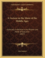 A Lecture on the Music of the Middle Ages: Especially in Relation to Its Rhythm and Mode of Execution 1348115513 Book Cover