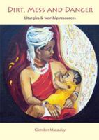 Dirt, Mess and Danger: Liturgies & Worship Resources 1849520682 Book Cover