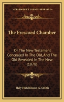 The Frescoed Chamber: Or The New Testament Concealed In The Old, And The Old Revealed In The New 1120882176 Book Cover