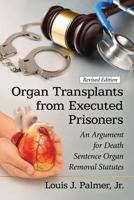 Organ Transplants from Executed Prisoners: An Argument for the Creation of Death Sentence Organ Removal Statutes 0786479906 Book Cover