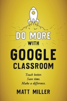 Do More with Google Classroom : Teach Better. Save Time. Make a Difference 1951600703 Book Cover