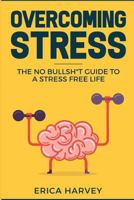 Overcoming Stress: The No Bullsh*t Guide to a Stress Free Life 1720124523 Book Cover