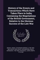 History of the Events and Transactions Which Have Taken Place in India; Containing the Negotiations of the British Government, Relative to the Glorious Success of the Late War 1378976061 Book Cover