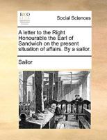 A letter to the Right Honourable the Earl of Sandwich on the present situation of affairs. By a sailor. 1275699022 Book Cover