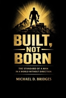 BUILT, NOT BORN: The Standard of a Man in a World Without Direction B0GV4ZV7TN Book Cover