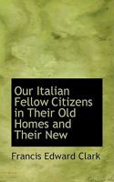 Our Italian fellow citizens in their old homes and t 1103741594 Book Cover