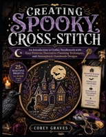 CREATING SPOOKY CROSS-STITCH: An Introduction to Gothic Needlework with Easy Patterns, Decorative Finishing Techniques, and Atmospheric Handmade Designs B0HCLYWXS9 Book Cover