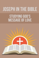 Joseph In The Bible: Studying God's Message Of Love: Joseph'S Life In Egypt B098RS6YNW Book Cover
