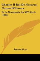 Charles II: Roi de Navarre, Comte D'Evreux Et La Normandie Au Xive Siecle - Primary Source Edition 1167618777 Book Cover