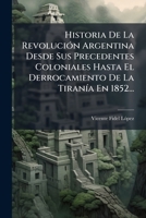 Historia De La RevoluciÃ3n Argentina Desde Sus Precedentes Coloniales Hasta El Derrocamiento De La TiranÃ-a En 1852... (Spanish Edition) 1024632091 Book Cover