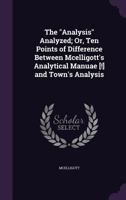 The "Analysis" Analyzed; Or, Ten Points of Difference Between Mcelligott's Analytical Manuae [!] and Town's Analysis 1359301046 Book Cover