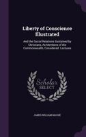 Liberty Of Conscience Illustrated: And The Social Relations Sustained By Christians, As Members Of The Commonwealth Considered 116487828X Book Cover