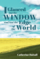 I Glanced Out the Window and Saw the Edge of the World 1725258994 Book Cover