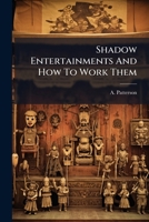 Shadow Entertainments And How To Work Them: Being Something About Shadows, And The Way To Make Them Profitable And Funny 1276568304 Book Cover