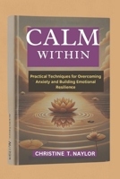 CALM WITHIN: Practical Techniques for Overcoming Anxiety and Building Emotional Resilience. B0DYZPJ7B8 Book Cover