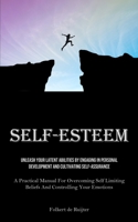 Self-Esteem: Unleash Your Latent Abilities By Engaging In Personal Development And Cultivating Self-Assurance (A Practical Manual For Overcoming Self Limiting Beliefs And Controlling Your Emotions) 1835734200 Book Cover