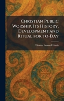 Christian Public Worship, Its History, Development and Ritual for To-Day 1025549708 Book Cover