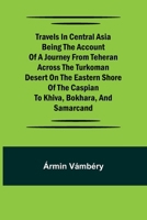 Travels in Central Asia Being the Account of a Journey from Teheran Across the Turkoman Desert on the Eastern Shore of the Caspian to Khiva, Bokhara, and Samarcand 9357968512 Book Cover