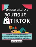 COMMENT CRÉER UNE BOUTIQUE TIKTOK: Exploitez la puissance de TikTok pour transformer vos abonnés en clients, développer votre marque et faire exploser vos ventes. (French Edition) B0F4Q9Z3N5 Book Cover