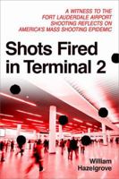 Shots Fired in Terminal 2: A Witness to the Fort Lauderdale Shooting Reflects on America's Mass Shooting Epidemic 1633883833 Book Cover