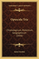 Opuscula Tria: Chronologicum, Historicum, Geographicum (1616) 1166166759 Book Cover