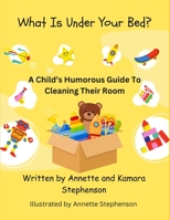 What Is Under Your Bed?: A Child's Humorous Guide to Cleaning Their Room B0CKMQWPSK Book Cover