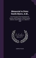 Memorial to Peter Smith Byers, A.M.,: First Principal of the Punchard Free School, at his Funeral, in Christ Church, Andover, Good Friday, p.m., March 21, 1856 1359530274 Book Cover