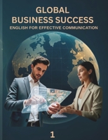 GLOBAL BUSINESS SUCCESS 1: ENGLISH FOR EFFECTIVE COMMUNICATION B0FMY54LK3 Book Cover