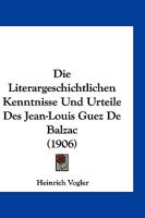 Die Literargeschichtlichen Kenntnisse Und Urteile Des Jean-Louis Guez de Balzac. ... 1143495594 Book Cover