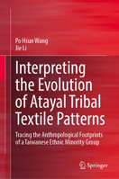 Interpreting the Evolution of Atayal Tribal Textile Patterns: Tracing the Anthropological Footprints of a Taiwanese Ethnic Minority Group 9819654505 Book Cover