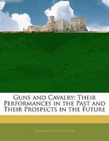 Guns and Cavalry: Their Performances in the Past and Their Prospects in the Future 1355787858 Book Cover