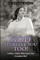 GOD I Forgive You Too: Father, Father Why Have You Forsaken Me 1737029006 Book Cover