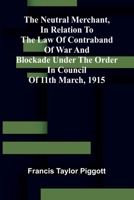 The neutral merchant, In relation to the law of contraband of war and blockade under the order in Council of 11th March, 1915 9374592525 Book Cover