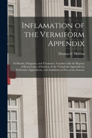 Inflamation of the Vermiform Appendix: Its Results, Diagnosis, and Treatment, Together With the Reports of Seven Cases of Excision of the Vermiform Ap 101517146X Book Cover