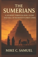The Sumerians: A Journey Through Rise, Glory, and Fall of Humanity’s First Cities B0FPB2NYY1 Book Cover
